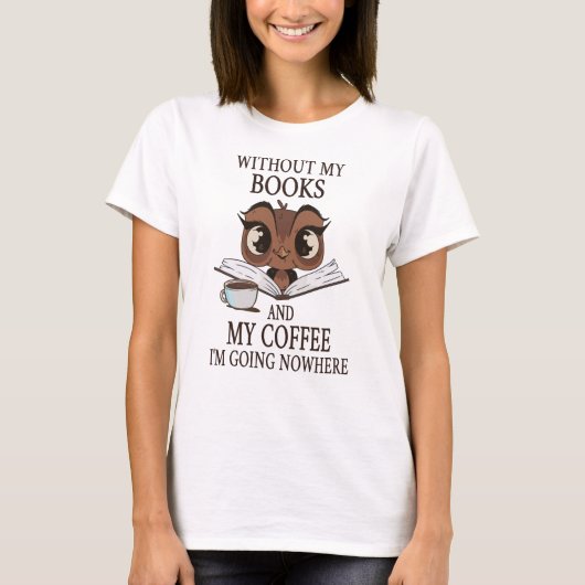 Ohne meine Bücher und meinen Kaffee gehe ich nirge T-Shirt (Vorderseite)