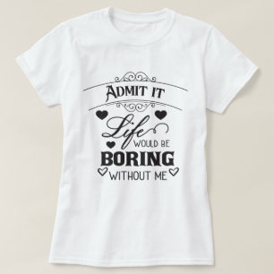 Ohne mich würde das Leben langweilig. T-Shirt