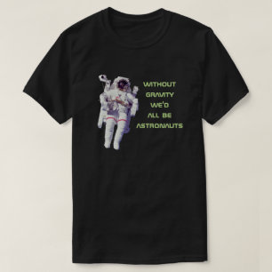 Ohne Schwerkraft wären wir alle Astronauten - Lust T-Shirt