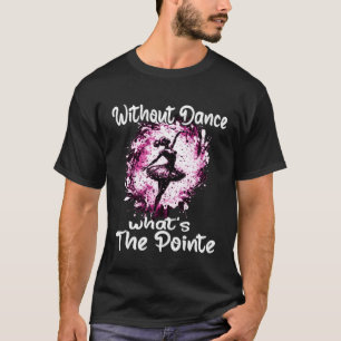 Ohne Tanz Was der Ballettball am Pointe T-Shirt