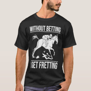 Ohne Wetten werde ich beim Pferderennen nervös T-Shirt