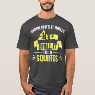 Oilfield Worker Drill It bis It Squirts T-Shirt