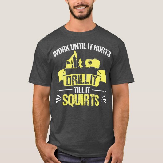 Oilfield Worker Drill It bis It Squirts T-Shirt (Vorderseite)