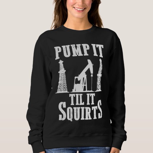 Oilfield Worker Oildrilling Oil Rig Pump It Til It Sweatshirt (Vorderseite)