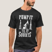Oilfield Worker Oildrilling Oil Rig Pump It Til It T-Shirt (Vorderseite)
