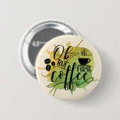 Ok, aber der erste Kaffee auf grünem Wasser Hinter Button (Vorne & Hinten)