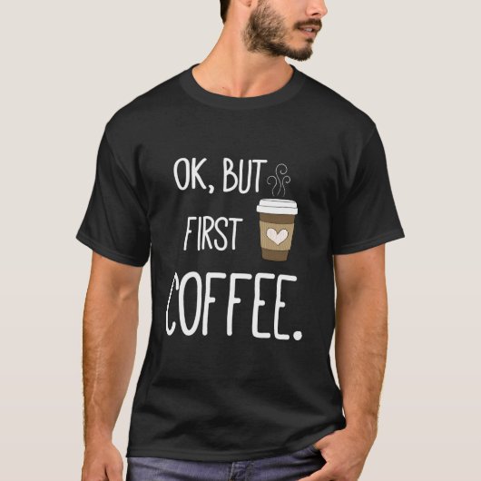 Ok But First Coffee Coffee Quote T-Shirt (Vorderseite)