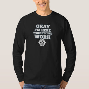 OKAY ICH BIN DA WO IST DIE ARBEIT T-Shirt
