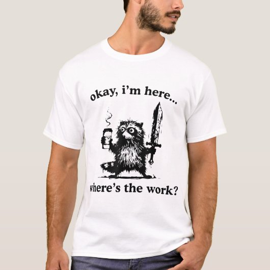 Okay I'M Here Where'S The Work Raccoon With Coffee T-Shirt (Vorderseite)