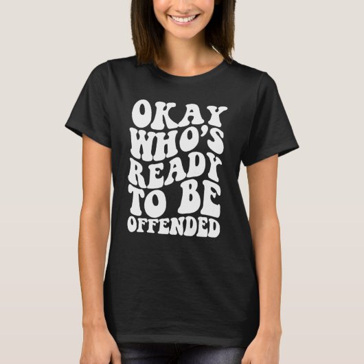 Okay Who s Ready To be Offended T-Shirt (Vorderseite)