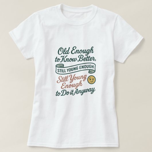 Old Enough to Know Better, Still Young Enough Tee (Design vorne)