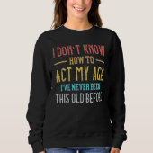 Old People sayings I Don't Know How To Act My Age Sweatshirt (Vorderseite)