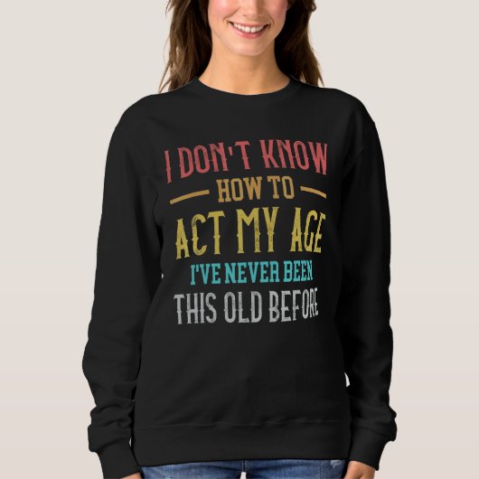 Old People sayings I Don't Know How To Act My Age Sweatshirt (Vorderseite)