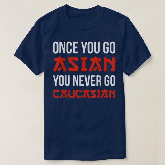 Once You Go Asian You Never Go Caucasian T Shirt F (Design vorne)