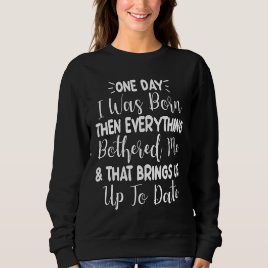 One Day I Was Born Then Everything Bothered Me  Qu Sweatshirt (Vorderseite)