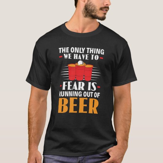 Only Thing We Have To Fear Is Running Out Of Beer T-Shirt (Vorderseite)