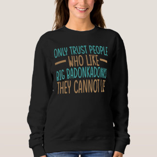 Only Trust People Who Like Big Badonkadonks They C Sweatshirt