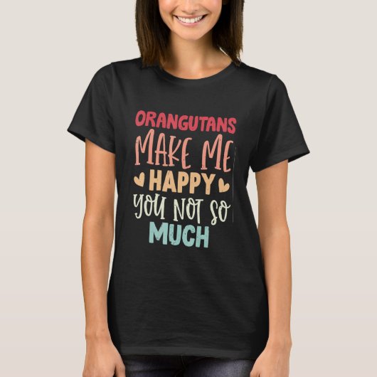 Orangutans Make Me Happy You Not So Much Orangutan T-Shirt (Vorderseite)