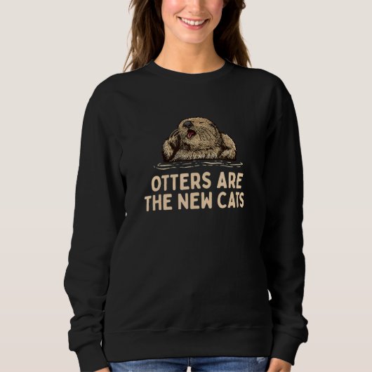 Otters Are the New Cats  Otter  Humor Otter Sweatshirt (Vorderseite)