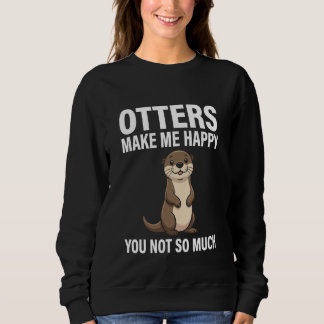 Otters Make Me Happy You Not So Much Sweatshirt