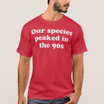 Our Species Peaked In The 90s Apparel  T-Shirt<br><div class="desc">Our Species Peaked In The 90s Apparel  .</div>