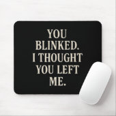 Overreaction Quote You Blinked I Thought You Left  Mousepad (Mit Mouse)