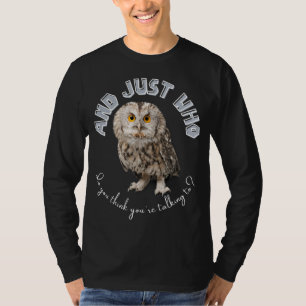 Owl: Und nur mit wem denkst du, dass du redest? T-Shirt