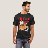 Pancake Maker I d Flip That T-Shirt (Vorne ganz)