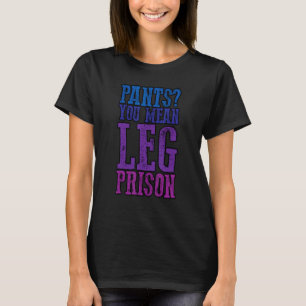 Pants you Gemein Leg Gefängnisse T-Shirt