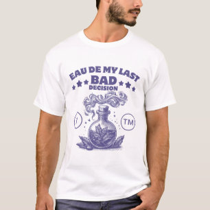Parfüm: Eau de meiner letzten schlechten Entscheid T-Shirt