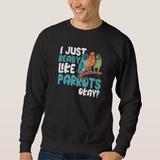 Parrot Parakeet I Just Really Like Parrots Okay M Sweatshirt (Vorderseite)