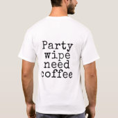 Party-Wipe braucht Kaffee T-Shirt (Rückseite)