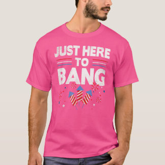 Patriotic 4th Of July I’m Just Here To Bang Firew T-Shirt