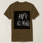 PAY IT NO MIND T-Shirt (Design vorne)