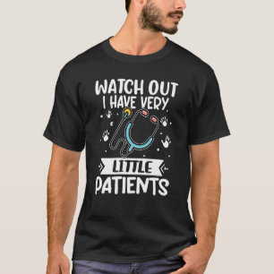 Pediatrics Watch Out I Have Very Little Patients T-Shirt