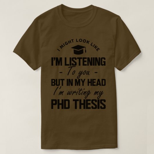 Phd Thesis Ich könnte aussehen, als würde ich dir T-Shirt (Design vorne)