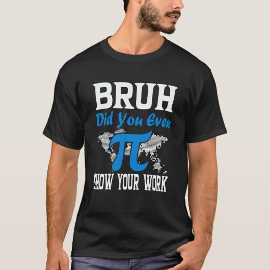 Pi Day Bruh Did You Even Show Your Work Math Teach T-Shirt (Vorderseite)