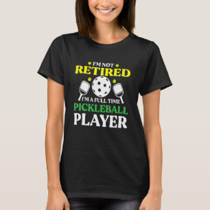 Pickleball I'm Not Retired I'm A Full Time Pickleb T-Shirt