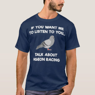 Pigeon Racing T - Shirt - Funny Pigeon Racer Talk