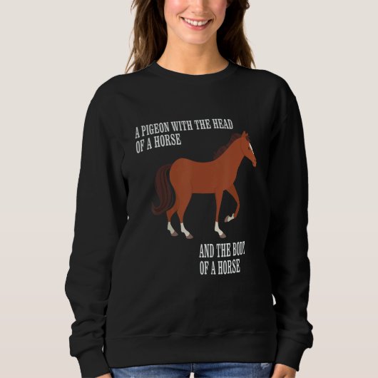 Pigeon With The Head And Body Of A Horse The Body  Sweatshirt (Vorderseite)