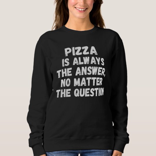 Pizza Is Always The Answer No Matter The Question Sweatshirt (Vorderseite)