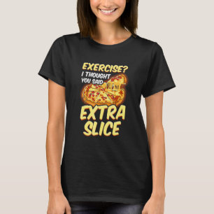 Pizza-Übung, ich dachte, du hättest Extra-Scheibe T-Shirt