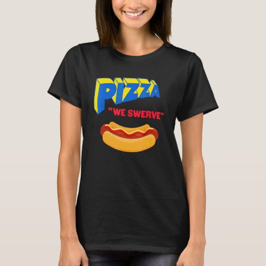 Pizza We Swerve Pizza Hotdog Food 1 T-Shirt (Vorderseite)