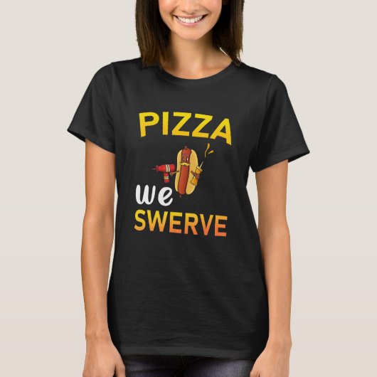 Pizza We Swerve Pizza Hotdog Food 2 T-Shirt (Vorderseite)
