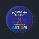 Please Be Patient With Me I Have Autism Awareness  Button<br><div class="desc">Please Be Patient With Me I Have Autism Awareness Patient Please Be Patient With Me I Have Autism With This Cool Design, Show Your Support and Love to Those Who are in Autism, Autism Awareness Whether You are If You are an Autism Mom, Dad, Daughter, Big-Brother, Sister, Aunt, Uncle, Grandma...</div>