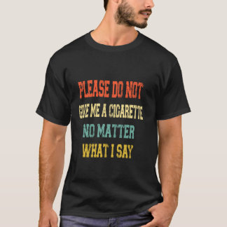 Please Do Not Give Me A Cigarette No Matter What I T-Shirt