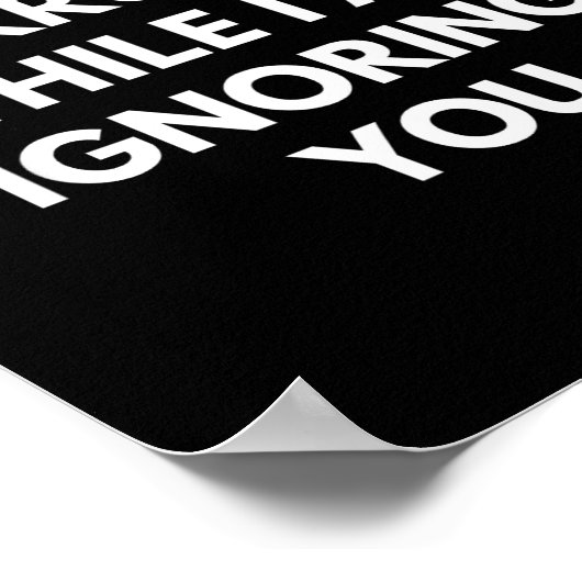 Please Don't Interrupt Me While I Am Ignoring You  Poster (Ecke)