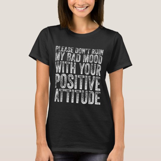 Please Don't Ruin My Bad Mood With Your Sitive Mot T-Shirt (Vorderseite)