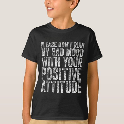 Please Don't Ruin My Bad Mood With Your Sitive Mot T-Shirt (Vorderseite)