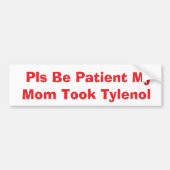 Pls Be Patient My Mom Took Tylenol bumper Autoaufkleber (Vorne)